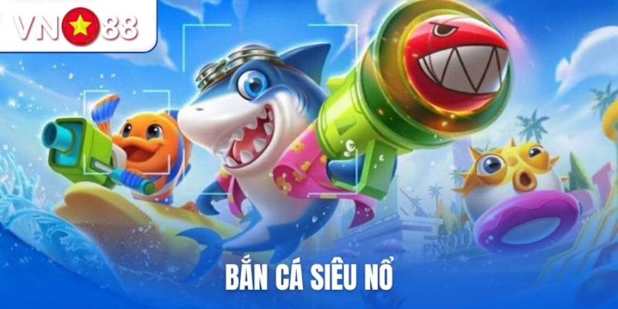 Bắn cá Siêu Nổ thu hút người chơi nhờ ưu điểm VN88 Bắn cá Siêu Nổ thu hút người chơi nhờ ưu điểm VN88