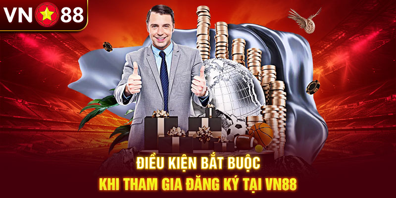 Điều kiện bắt buộc khi tham gia đăng ký tại VN88 Điều kiện bắt buộc khi tham gia đăng ký tại VN88