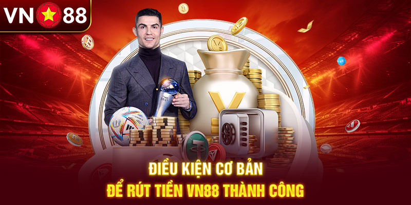 Rút tiền VN88 cần đáp ứng một số điều kiện Rút tiền VN88 cần đáp ứng một số điều kiện